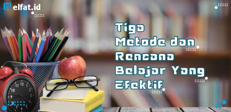 Tiga Metode dan Rencana Belajar Yang Efektif